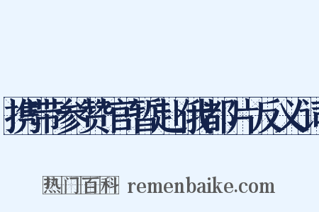 携带参赞官暂赴俄都片反义词是什么意思的图片